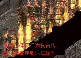 如何选择征征途复古传奇中的最佳职业搭配? 如何选择征征途复古传奇中的最佳职业搭配?