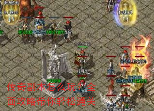 传奇副本怎么玩?全面攻略带你轻松通关 传奇副本怎么玩?全面攻略带你轻松通关