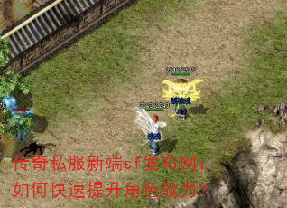 传奇私服新端sf发布网:如何快速提升角色战力? 传奇私服新端sf发布网:如何快速提升角色战力?