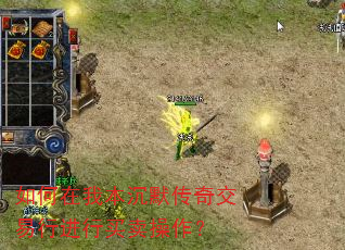 如何在我本沉默传奇交易行进行买卖操作? 如何在我本沉默传奇交易行进行买卖操作?