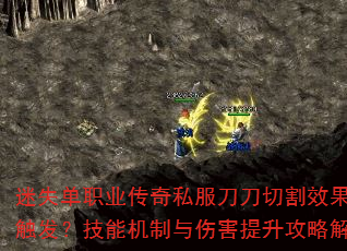 迷失单职业传奇私服刀刀切割效果如何触发?技能机制与伤害提升攻略解析 迷失单职业传奇私服刀刀切割效果如何触发?技能机制与伤害提升攻略解析
