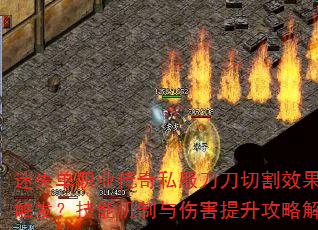 迷失单职业传奇私服刀刀切割效果如何触发?技能机制与伤害提升攻略解析 迷失单职业传奇私服刀刀切割效果如何触发?技能机制与伤害提升攻略解析