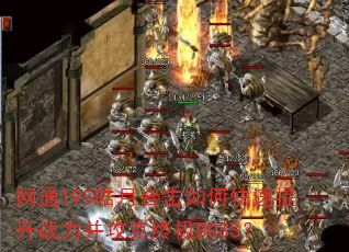 网通195皓月合击如何快速提升战力并攻克终极BOSS? 网通195皓月合击如何快速提升战力并攻克终极BOSS?