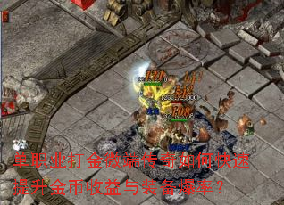 单职业打金微端传奇如何快速提升金币收益与装备爆率? 单职业打金微端传奇如何快速提升金币收益与装备爆率?