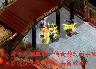 大魔神微端单职业传奇游戏新手如何快速提升战力与刷装备效率? 大魔神微端单职业传奇游戏新手如何快速提升战力与刷装备效率?