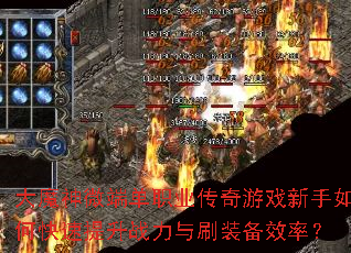 大魔神微端单职业传奇游戏新手如何快速提升战力与刷装备效率? 大魔神微端单职业传奇游戏新手如何快速提升战力与刷装备效率?