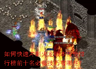 如何快速冲刺火龙版本传奇排行榜前十名必备技巧有哪些? 如何快速冲刺火龙版本传奇排行榜前十名必备技巧有哪些?