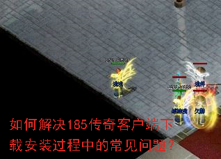 如何解决185传奇客户端下载安装过程中的常见问题? 如何解决185传奇客户端下载安装过程中的常见问题?