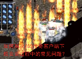 如何解决185传奇客户端下载安装过程中的常见问题? 如何解决185传奇客户端下载安装过程中的常见问题?