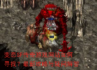 变态SF传奇游戏网站如何寻找?最新攻略与疑问解答 变态SF传奇游戏网站如何寻找?最新攻略与疑问解答