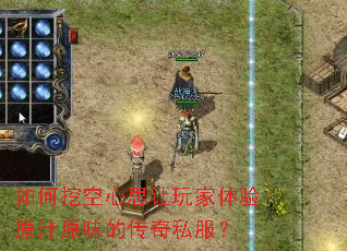 如何挖空心思让玩家体验原汁原味的传奇私服? 如何挖空心思让玩家体验原汁原味的传奇私服?
