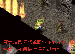魔之域风云怒单职业传奇攻略指南,如何快速提升战力? 魔之域风云怒单职业传奇攻略指南,如何快速提升战力?