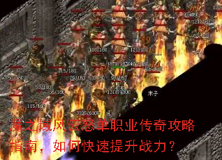 魔之域风云怒单职业传奇攻略指南,如何快速提升战力? 魔之域风云怒单职业传奇攻略指南,如何快速提升战力?