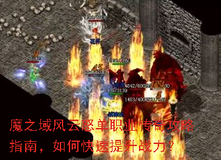 魔之域风云怒单职业传奇攻略指南,如何快速提升战力? 魔之域风云怒单职业传奇攻略指南,如何快速提升战力?
