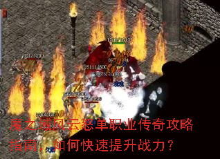 魔之域风云怒单职业传奇攻略指南,如何快速提升战力? 魔之域风云怒单职业传奇攻略指南,如何快速提升战力?