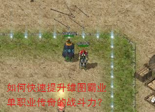 如何快速提升雄图霸业单职业传奇的战斗力? 如何快速提升雄图霸业单职业传奇的战斗力?
