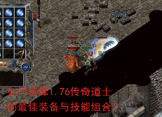 如何选择1.76传奇道士的最佳装备与技能组合? 如何选择1.76传奇道士的最佳装备与技能组合?