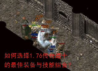 如何选择1.76传奇道士的最佳装备与技能组合? 如何选择1.76传奇道士的最佳装备与技能组合?