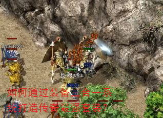 如何通过装备三合一系统打造传奇最强套装? 如何通过装备三合一系统打造传奇最强套装?