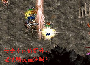 传奇幸运值提升只能依赖祝福油吗? 传奇幸运值提升只能依赖祝福油吗?
