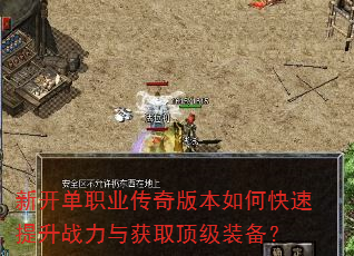 新开单职业传奇版本如何快速提升战力与获取顶级装备? 新开单职业传奇版本如何快速提升战力与获取顶级装备?