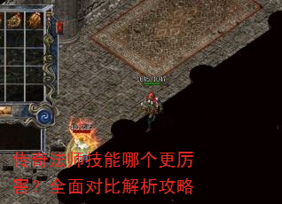 传奇法师技能哪个更厉害?全面对比解析攻略 传奇法师技能哪个更厉害?全面对比解析攻略