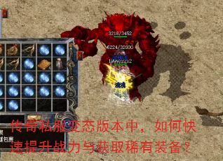 传奇私服变态版本中,如何快速提升战力与获取稀有装备? 传奇私服变态版本中,如何快速提升战力与获取稀有装备?