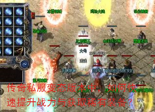 传奇私服变态版本中,如何快速提升战力与获取稀有装备? 传奇私服变态版本中,如何快速提升战力与获取稀有装备?