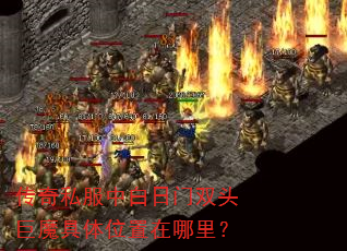 传奇私服中白日门双头巨魔具体位置在哪里? 传奇私服中白日门双头巨魔具体位置在哪里?