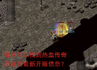 哪里可以找到热血传奇私服的最新开服信息? 哪里可以找到热血传奇私服的最新开服信息?