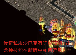传奇私服沙巴克有等级限制吗?龙神技能在新版中如何运用? 传奇私服沙巴克有等级限制吗?龙神技能在新版中如何运用?