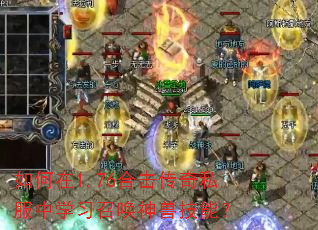 如何在1.76合击传奇私服中学习召唤神兽技能? 如何在1.76合击传奇私服中学习召唤神兽技能?