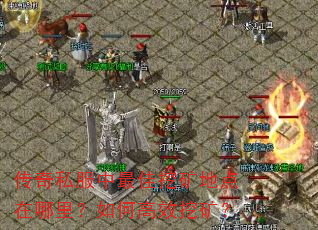 传奇私服中最佳挖矿地点在哪里?如何高效挖矿? 传奇私服中最佳挖矿地点在哪里?如何高效挖矿?