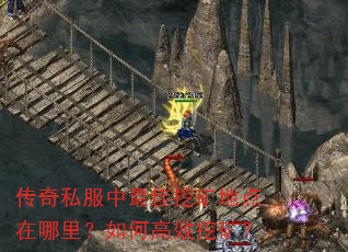 传奇私服中最佳挖矿地点在哪里?如何高效挖矿? 传奇私服中最佳挖矿地点在哪里?如何高效挖矿?