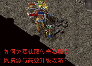 如何免费获取传奇私服官网资源与高效升级攻略? 如何免费获取传奇私服官网资源与高效升级攻略?