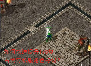如何快速提升176复古传奇私服角色等级? 如何快速提升176复古传奇私服角色等级?