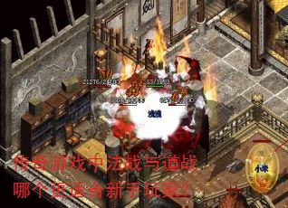 传奇游戏中法战与道战哪个更适合新手玩家? 传奇游戏中法战与道战哪个更适合新手玩家?