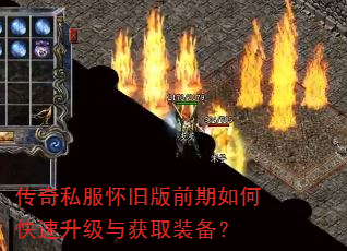传奇私服怀旧版前期如何快速升级与获取装备? 传奇私服怀旧版前期如何快速升级与获取装备?