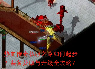 热血传奇私服之路如何起步?装备获取与升级全攻略? 热血传奇私服之路如何起步?装备获取与升级全攻略?