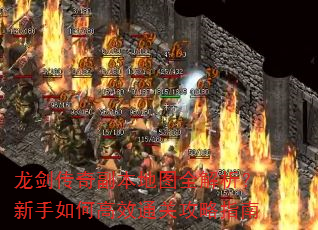 龙剑传奇副本地图全解析?新手如何高效通关攻略指南 龙剑传奇副本地图全解析?新手如何高效通关攻略指南