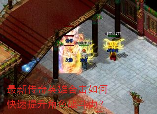 最新传奇英雄合击如何快速提升角色战斗力? 最新传奇英雄合击如何快速提升角色战斗力?