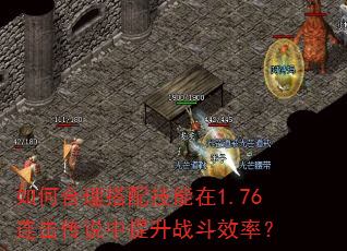 如何合理搭配技能在1.76连击传说中提升战斗效率? 如何合理搭配技能在1.76连击传说中提升战斗效率?