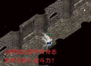 如何快速提升传奇志灵犀版角色战斗力? 如何快速提升传奇志灵犀版角色战斗力?
