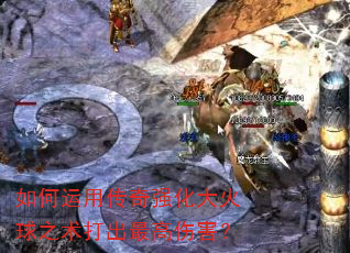 如何运用传奇强化大火球之术打出最高伤害? 如何运用传奇强化大火球之术打出最高伤害?