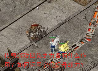 传奇游戏四象之力各有什么作用?如何运用它们提升战力? 传奇游戏四象之力各有什么作用?如何运用它们提升战力?