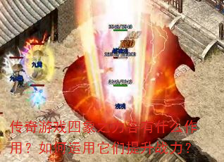 传奇游戏四象之力各有什么作用?如何运用它们提升战力? 传奇游戏四象之力各有什么作用?如何运用它们提升战力?