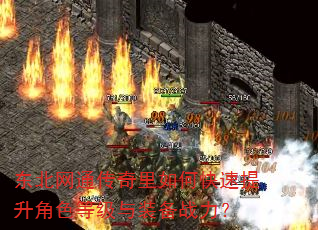 东北网通传奇里如何快速提升角色等级与装备战力? 东北网通传奇里如何快速提升角色等级与装备战力?