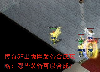 传奇SF出版网装备合成攻略:哪些装备可以合成? 传奇SF出版网装备合成攻略:哪些装备可以合成?