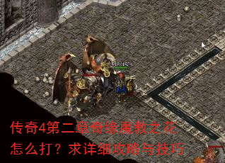 传奇4第二章奇缘魔教之花怎么打?求详细攻略与技巧 传奇4第二章奇缘魔教之花怎么打?求详细攻略与技巧