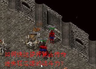 如何快速提升复古传奇迷失狂击版的战斗力? 如何快速提升复古传奇迷失狂击版的战斗力?